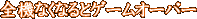 �S�@�Ȃ��Ȃ�ƃQ�[���I�[�o�[
