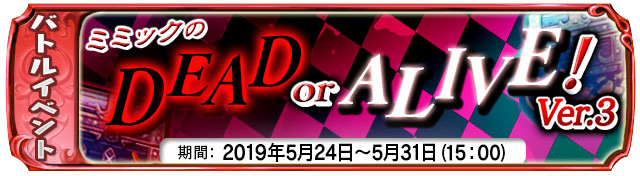 【5月24日】:復刻ゲリライベント『ミミックのDEAD OR ALIVE Ver.3!』開催中!