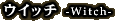 �E�C�b�` -Witch-